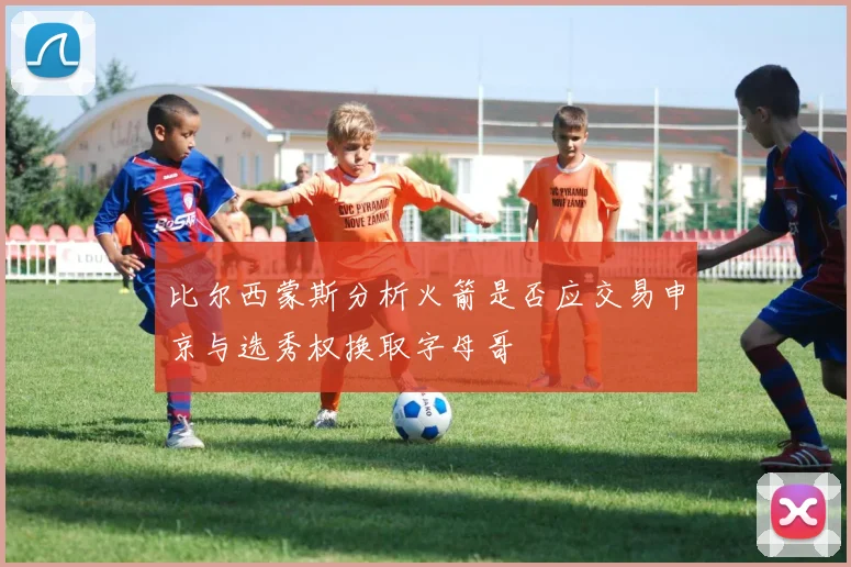 比尔西蒙斯分析火箭是否应交易申京与选秀权换取字母哥