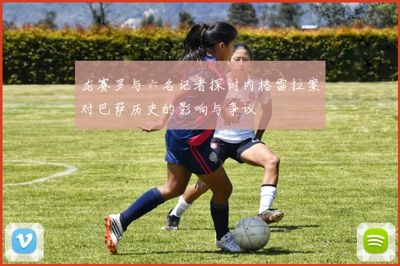 龙赛罗与六名记者探讨内格雷拉案对巴萨历史的影响与争议