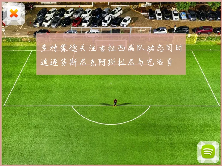多特蒙德关注吉拉西离队动态同时追逐芬斯尼克阿斯拉尼与巴洛贡