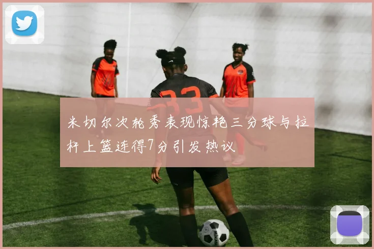 米切尔次轮秀表现惊艳三分球与拉杆上篮连得7分引发热议