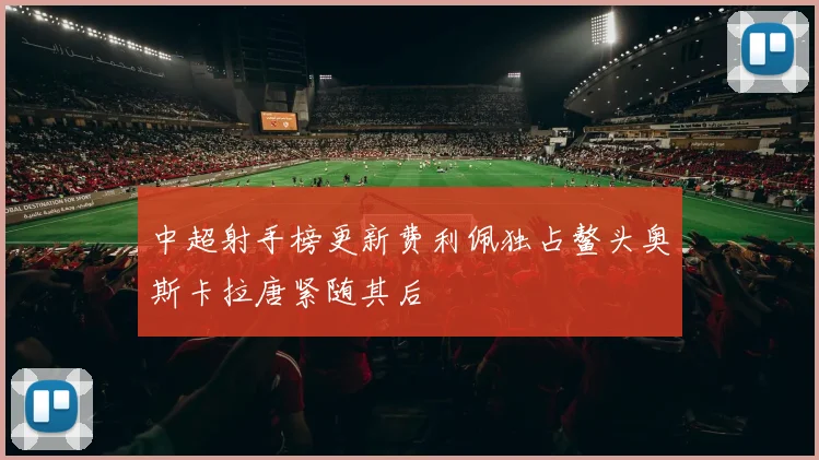 中超射手榜更新费利佩独占鳌头奥斯卡拉唐紧随其后