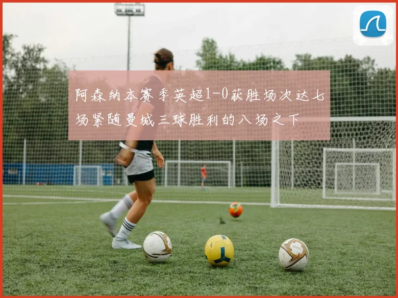阿森纳本赛季英超1-0获胜场次达七场紧随曼城三球胜利的八场之下