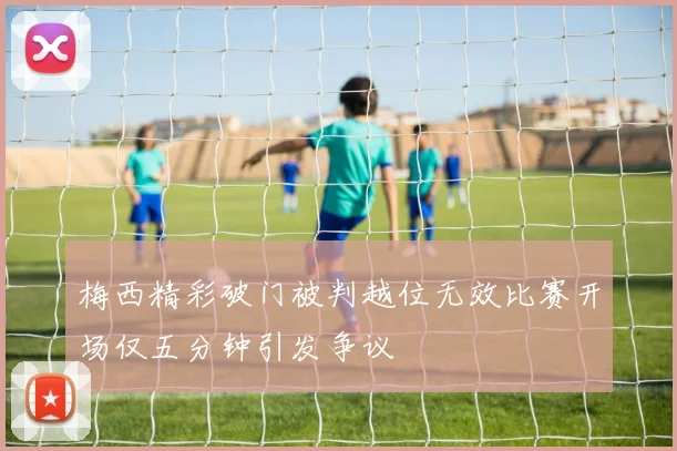 梅西精彩破门被判越位无效比赛开场仅五分钟引发争议