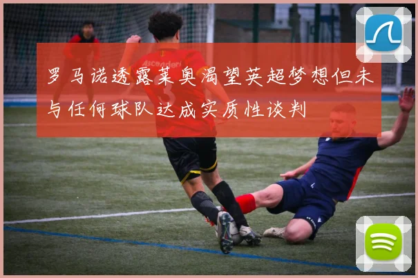 罗马诺透露莱奥渴望英超梦想但未与任何球队达成实质性谈判