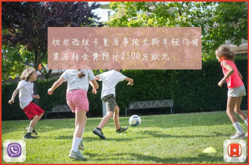 切尔西纽卡皇马争抢兰斯年轻门将贾万转会费预计2500万欧元