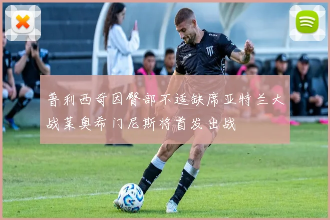 普利西奇因臀部不适缺席亚特兰大战莱奥希门尼斯将首发出战