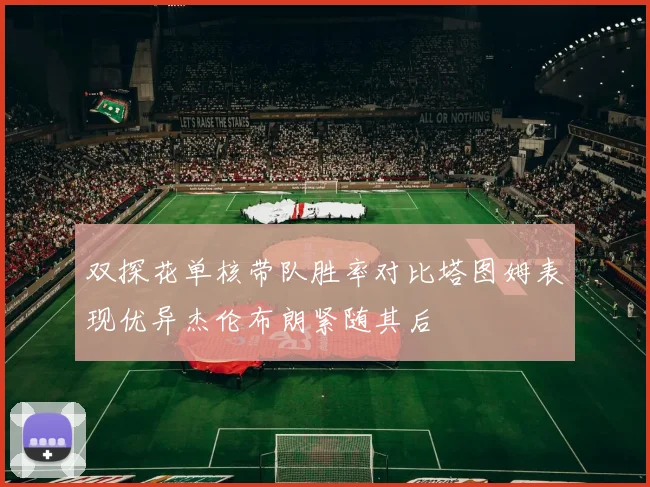 双探花单核带队胜率对比塔图姆表现优异杰伦布朗紧随其后